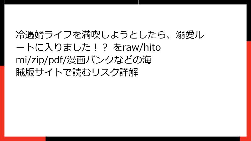 冷遇婿ライフを満喫しようとしたら、溺愛ルートに入りました!? をraw/hitomi/zip/pdf/漫画バンクなどの海賊版サイトで読むリスク詳解