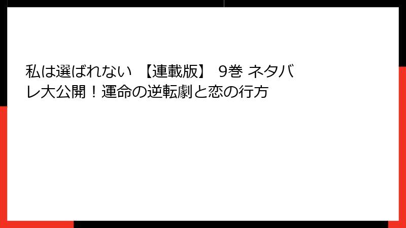 私は選ばれない 【連載版】 9巻 ネタバレ大公開！運命の逆転劇と恋の行方