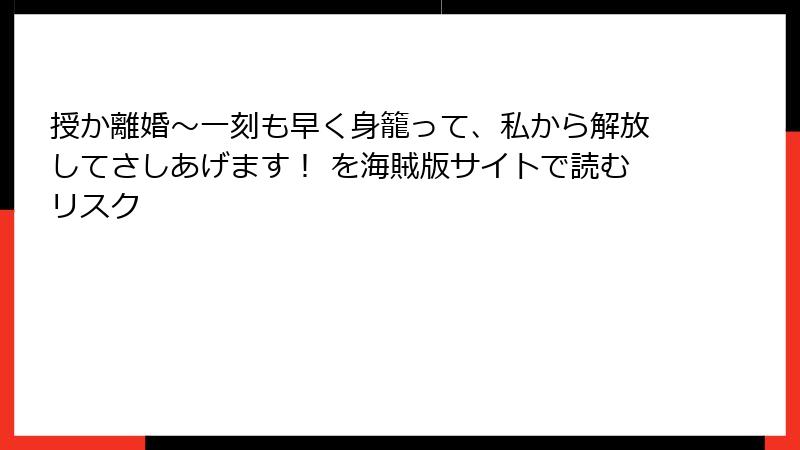 授か離婚～一刻も早く身籠って、私から解放してさしあげます！ を海賊版サイトで読むリスク