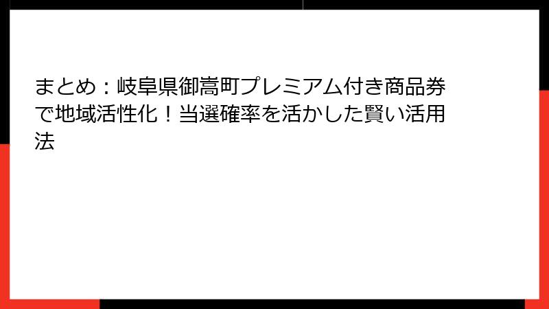 まとめ:岐阜県御嵩町プレミアム付き商品券で地域活性化!当選確率を活かした賢い活用法