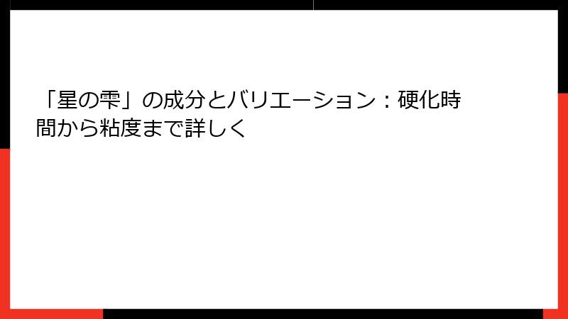 「星の雫」の成分とバリエーション：硬化時間から粘度まで詳しく