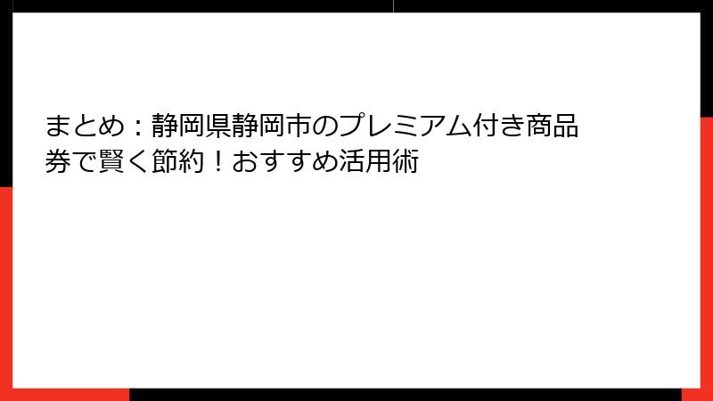 まとめ：静岡県静岡市のプレミアム付き商品券で賢く節約！おすすめ活用術