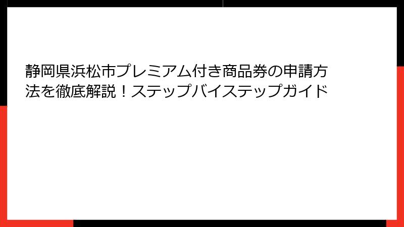 静岡県浜松市プレミアム付き商品券の申請方法を徹底解説!ステップバイステップガイド