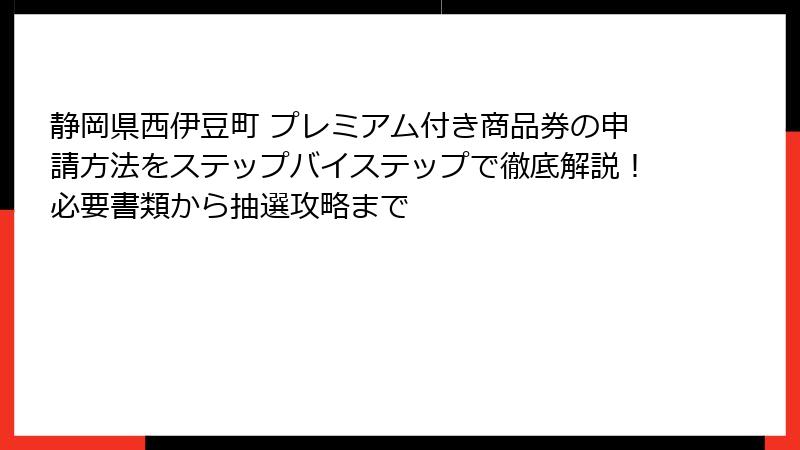 静岡県西伊豆町 プレミアム付き商品券の申請方法をステップバイステップで徹底解説！必要書類から抽選攻略まで