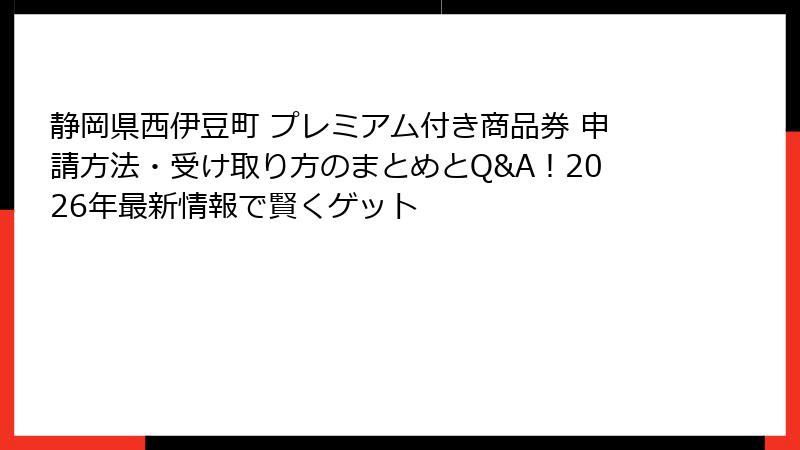 静岡県西伊豆町 プレミアム付き商品券 申請方法・受け取り方のまとめとQ&A！2026年最新情報で賢くゲット