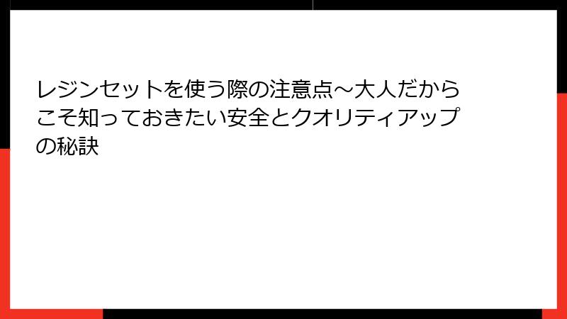 レジンセットを使う際の注意点～大人だからこそ知っておきたい安全とクオリティアップの秘訣