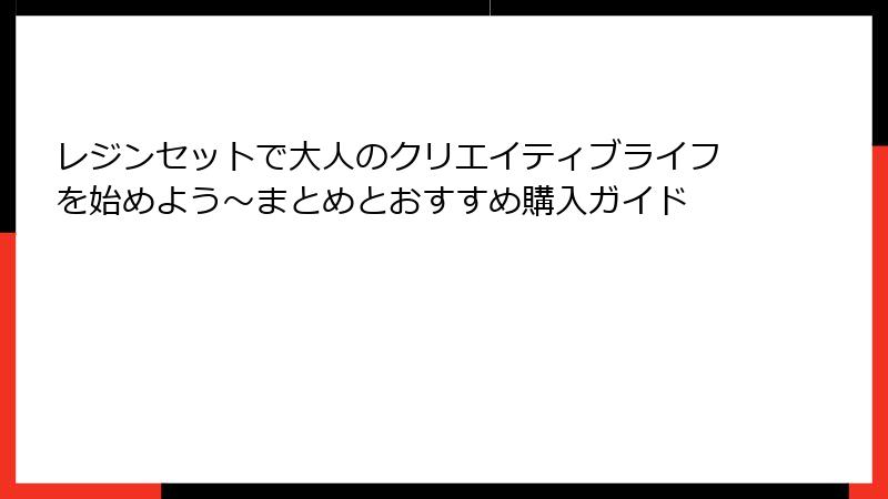 レジンセットで大人のクリエイティブライフを始めよう～まとめとおすすめ購入ガイド