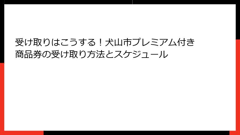 受け取りはこうする！犬山市プレミアム付き商品券の受け取り方法とスケジュール