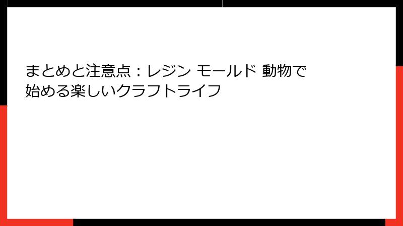 まとめと注意点：レジン モールド 動物で始める楽しいクラフトライフ