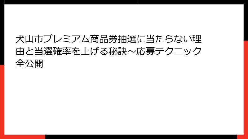 犬山市プレミアム商品券抽選に当たらない理由と当選確率を上げる秘訣～応募テクニック全公開