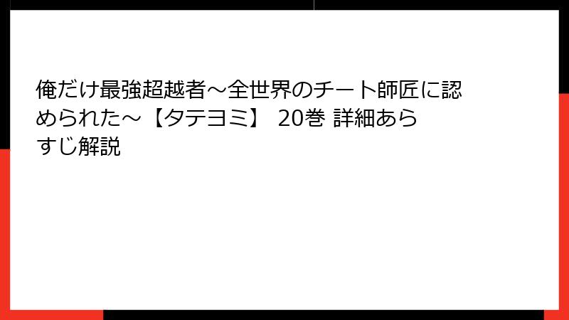 俺だけ最強超越者～全世界のチート師匠に認められた～【タテヨミ】 20巻 詳細あらすじ解説