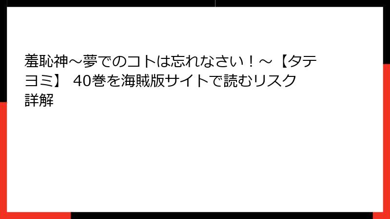 羞恥神～夢でのコトは忘れなさい！～【タテヨミ】 40巻を海賊版サイトで読むリスク詳解