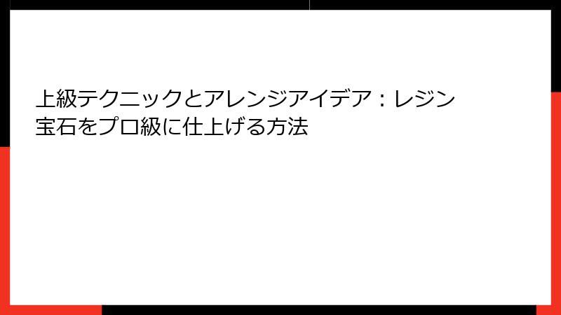 上級テクニックとアレンジアイデア：レジン宝石をプロ級に仕上げる方法