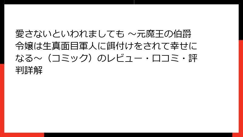 愛さないといわれましても ～元魔王の伯爵令嬢は生真面目軍人に餌付けをされて幸せになる～（コミック）のレビュー・口コミ・評判詳解