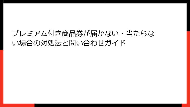 プレミアム付き商品券が届かない・当たらない場合の対処法と問い合わせガイド