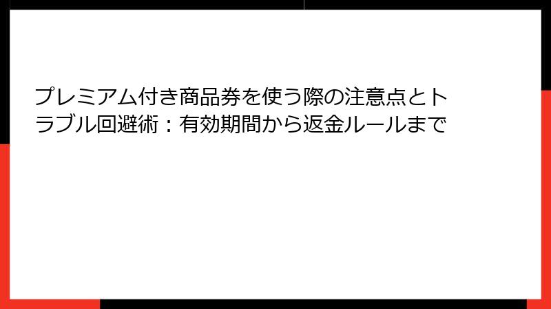 プレミアム付き商品券を使う際の注意点とトラブル回避術：有効期間から返金ルールまで