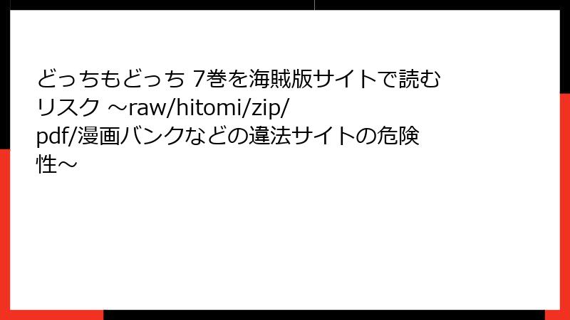 どっちもどっち 7巻を海賊版サイトで読むリスク ～raw/hitomi/zip/pdf/漫画バンクなどの違法サイトの危険性～