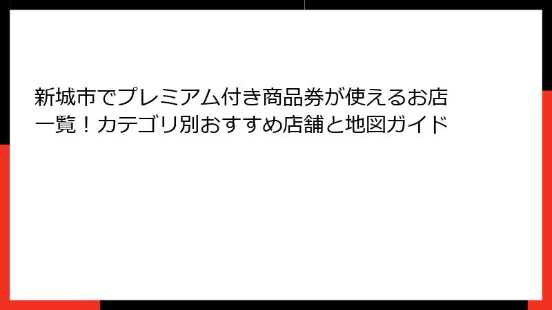 新城市でプレミアム付き商品券が使えるお店一覧!カテゴリ別おすすめ店舗と地図ガイド