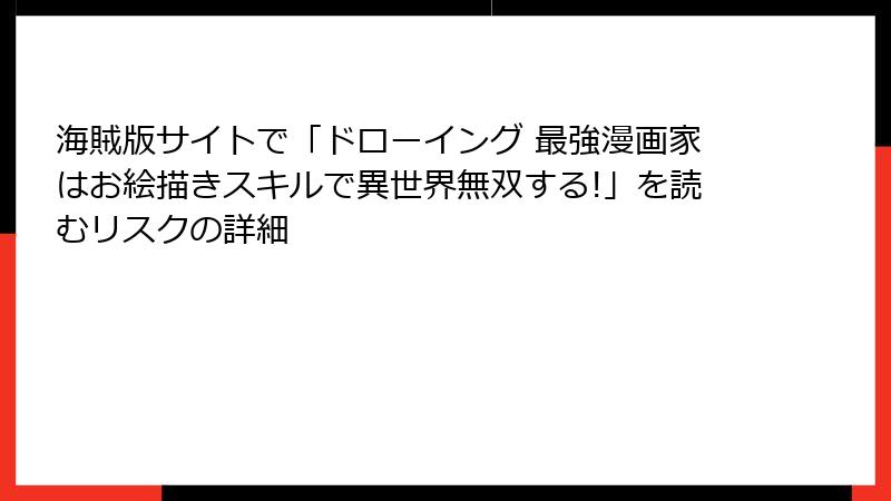 海賊版サイトで「ドローイング 最強漫画家はお絵描きスキルで異世界無双する!」を読むリスクの詳細