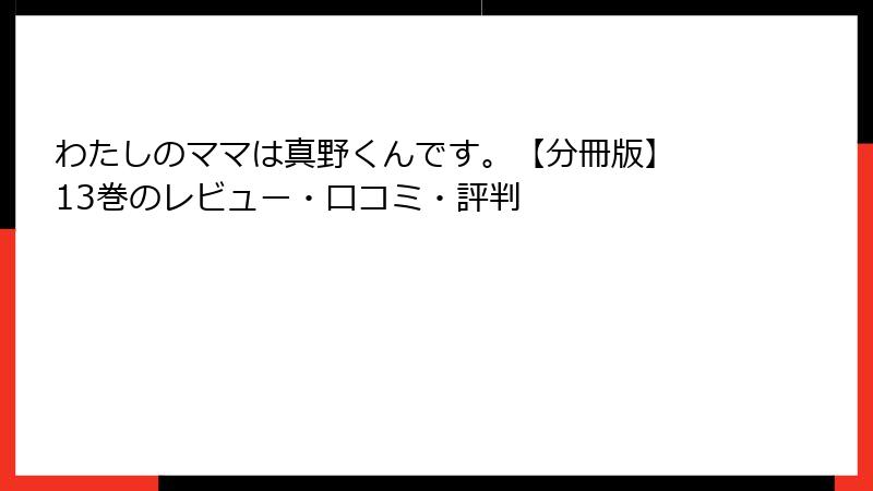 わたしのママは真野くんです。【分冊版】 13巻のレビュー・口コミ・評判