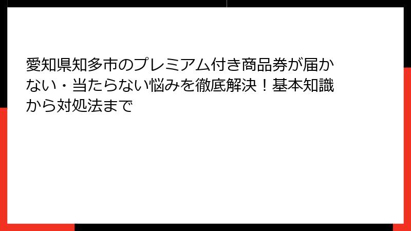 愛知県知多市のプレミアム付き商品券が届かない・当たらない悩みを徹底解決!基本知識から対処法まで