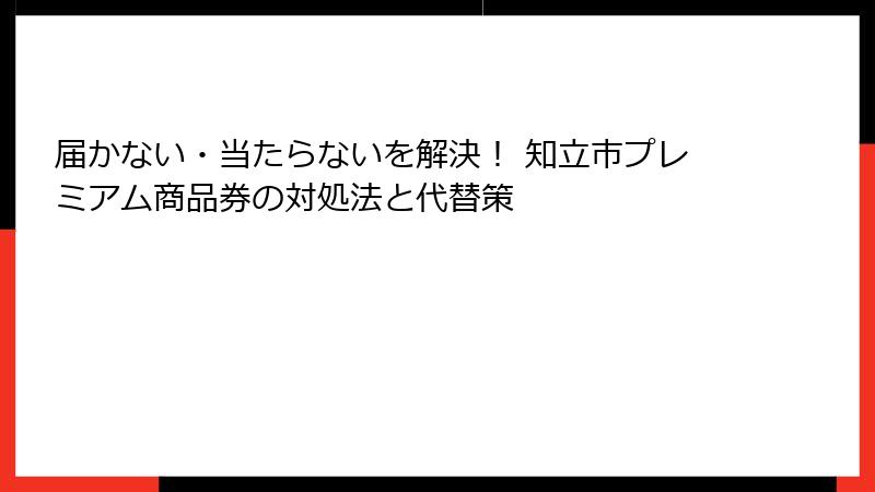 届かない・当たらないを解決！ 知立市プレミアム商品券の対処法と代替策