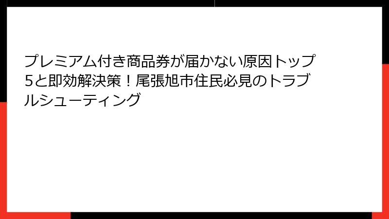 プレミアム付き商品券が届かない原因トップ5と即効解決策！尾張旭市住民必見のトラブルシューティング