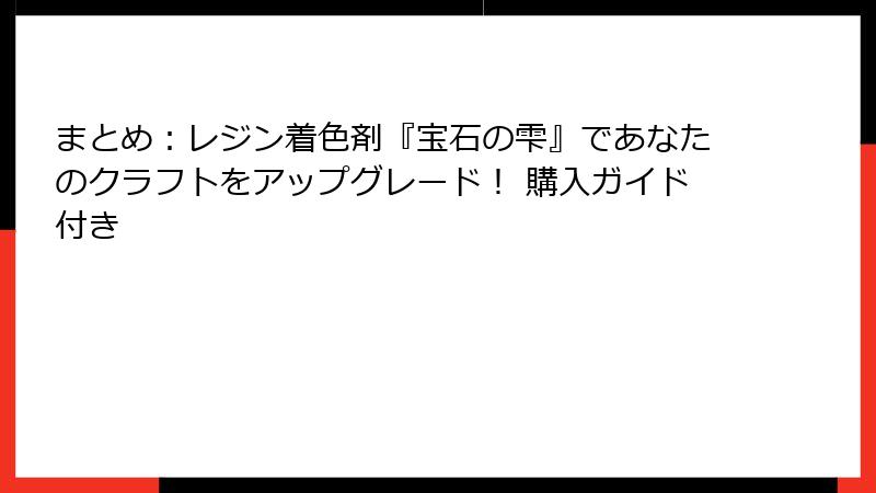 まとめ：レジン着色剤『宝石の雫』であなたのクラフトをアップグレード！ 購入ガイド付き