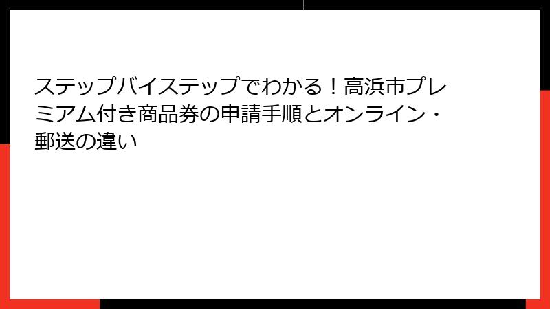 ステップバイステップでわかる！高浜市プレミアム付き商品券の申請手順とオンライン・郵送の違い
