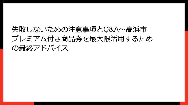 失敗しないための注意事項とQ&A～高浜市プレミアム付き商品券を最大限活用するための最終アドバイス