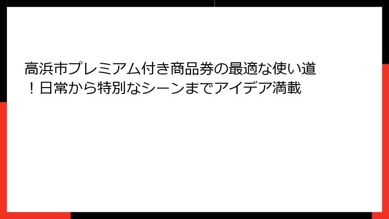高浜市プレミアム付き商品券の最適な使い道!日常から特別なシーンまでアイデア満載
