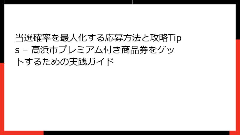 当選確率を最大化する応募方法と攻略Tips – 高浜市プレミアム付き商品券をゲットするための実践ガイド