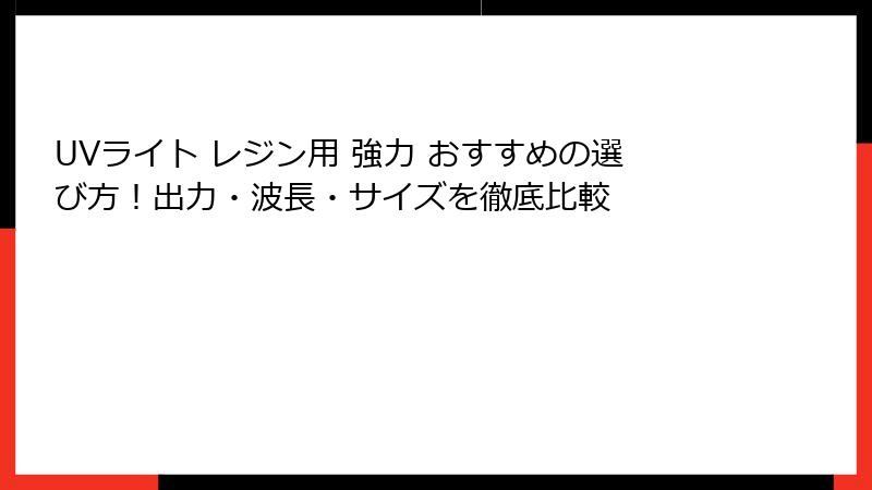 UVライト レジン用 強力 おすすめの選び方！出力・波長・サイズを徹底比較