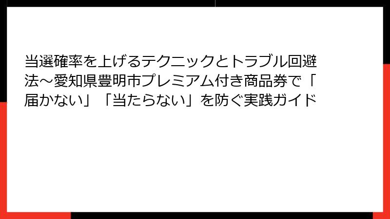 当選確率を上げるテクニックとトラブル回避法～愛知県豊明市プレミアム付き商品券で「届かない」「当たらない」を防ぐ実践ガイド