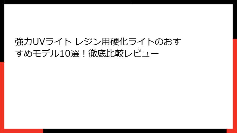 強力UVライト レジン用硬化ライトのおすすめモデル10選！徹底比較レビュー