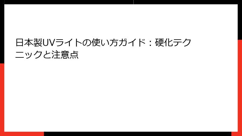 日本製UVライトの使い方ガイド：硬化テクニックと注意点