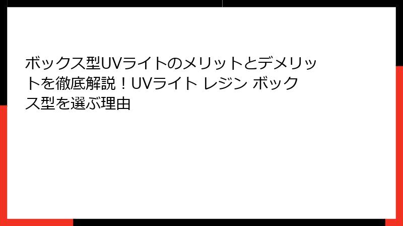 ボックス型UVライトのメリットとデメリットを徹底解説！UVライト レジン ボックス型を選ぶ理由