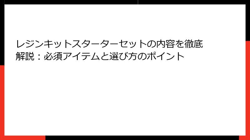 レジンキットスターターセットの内容を徹底解説：必須アイテムと選び方のポイント