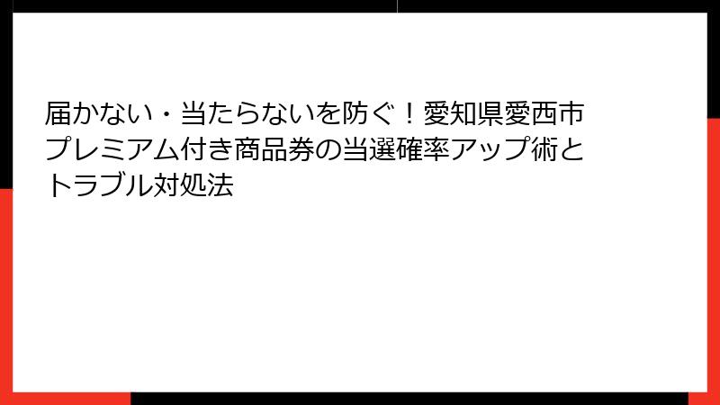 届かない・当たらないを防ぐ！愛知県愛西市プレミアム付き商品券の当選確率アップ術とトラブル対処法