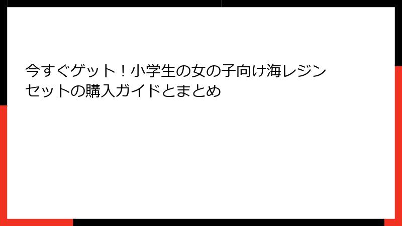 今すぐゲット！小学生の女の子向け海レジンセットの購入ガイドとまとめ
