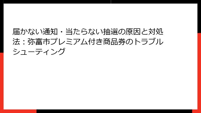 届かない通知・当たらない抽選の原因と対処法：弥富市プレミアム付き商品券のトラブルシューティング