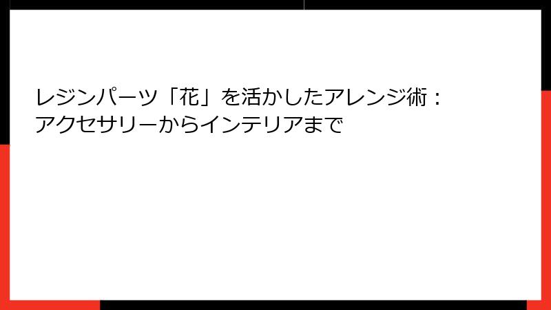 レジンパーツ「花」を活かしたアレンジ術：アクセサリーからインテリアまで