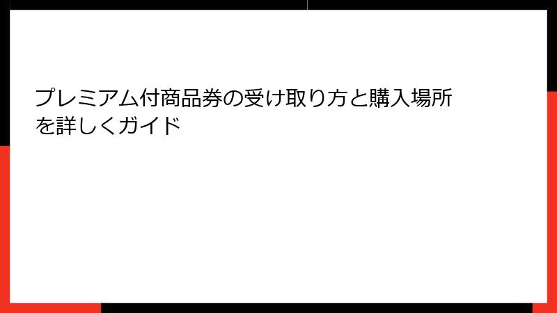 プレミアム付商品券の受け取り方と購入場所を詳しくガイド