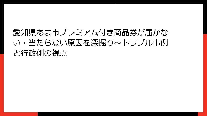 愛知県あま市プレミアム付き商品券が届かない・当たらない原因を深掘り～トラブル事例と行政側の視点