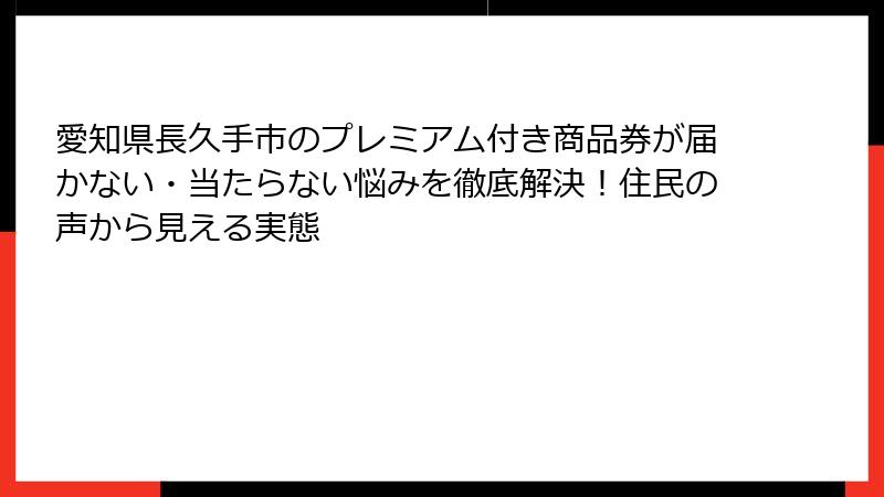 愛知県長久手市のプレミアム付き商品券が届かない・当たらない悩みを徹底解決！住民の声から見える実態