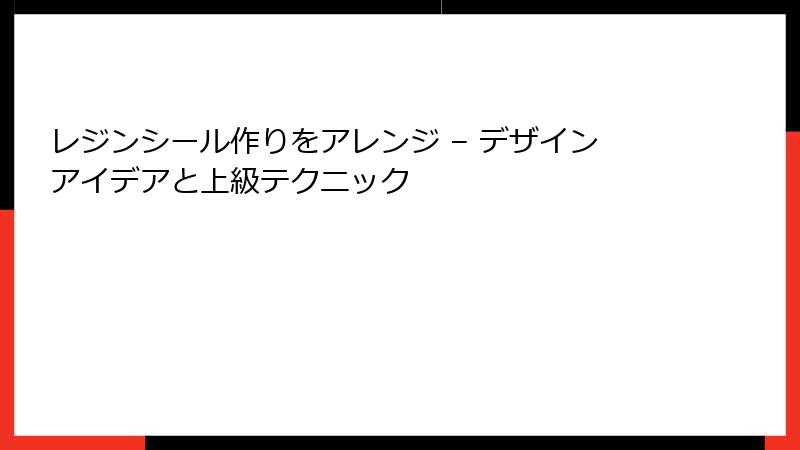 レジンシール作りをアレンジ – デザインアイデアと上級テクニック