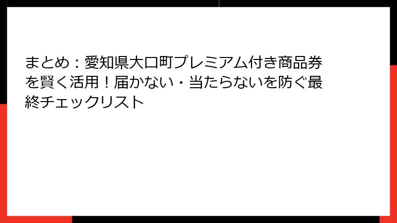 まとめ:愛知県大口町プレミアム付き商品券を賢く活用!届かない・当たらないを防ぐ最終チェックリスト