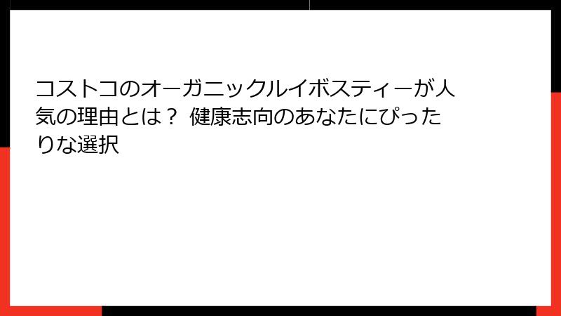コストコのオーガニックルイボスティーが人気の理由とは？ 健康志向のあなたにぴったりな選択