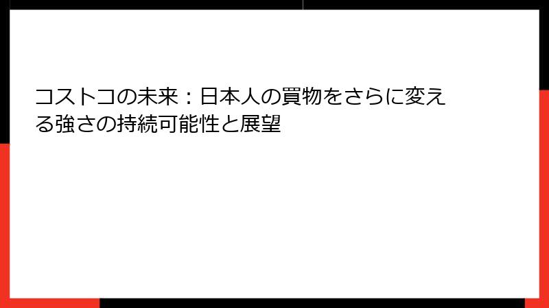コストコの未来：日本人の買物をさらに変える強さの持続可能性と展望