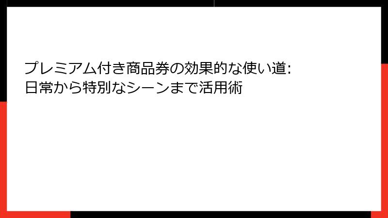 プレミアム付き商品券の効果的な使い道: 日常から特別なシーンまで活用術